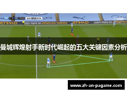 曼城辉煌射手新时代崛起的五大关键因素分析 曼城辉煌射手新时代崛起的五大关键因素分析