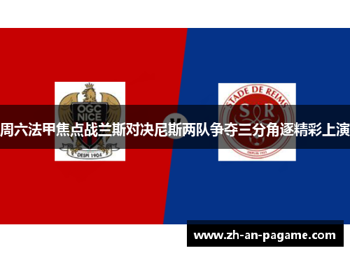 周六法甲焦点战兰斯对决尼斯两队争夺三分角逐精彩上演 周六法甲焦点战兰斯对决尼斯两队争夺三分角逐精彩上演