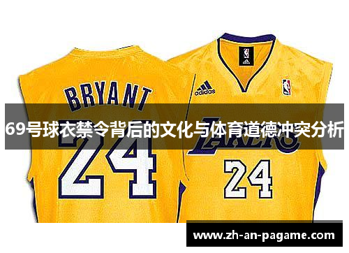 69号球衣禁令背后的文化与体育道德冲突分析 69号球衣禁令背后的文化与体育道德冲突分析