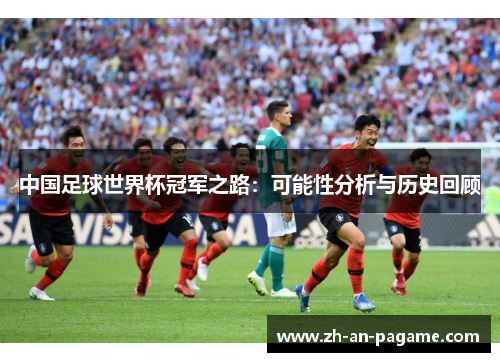 中国足球世界杯冠军之路:可能性分析与历史回顾 中国足球世界杯冠军之路:可能性分析与历史回顾