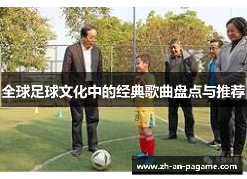 全球足球文化中的经典歌曲盘点与推荐 全球足球文化中的经典歌曲盘点与推荐