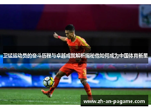 卫猛运动员的奋斗历程与卓越成就解析揭秘他如何成为中国体育新星 卫猛运动员的奋斗历程与卓越成就解析揭秘他如何成为中国体育新星