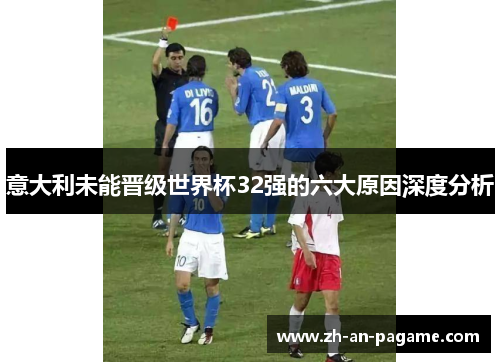 意大利未能晋级世界杯32强的六大原因深度分析 意大利未能晋级世界杯32强的六大原因深度分析