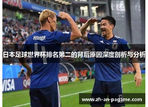 日本足球世界杯排名第二的背后原因深度剖析与分析 日本足球世界杯排名第二的背后原因深度剖析与分析