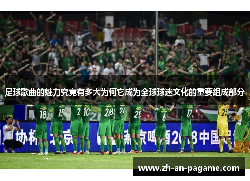 足球歌曲的魅力究竟有多大为何它成为全球球迷文化的重要组成部分