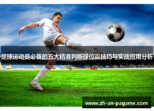 足球运动员必备的五大精准判断球位置技巧与实战应用分析 足球运动员必备的五大精准判断球位置技巧与实战应用分析