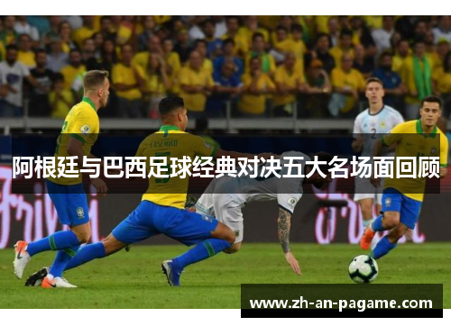 阿根廷与巴西足球经典对决五大名场面回顾