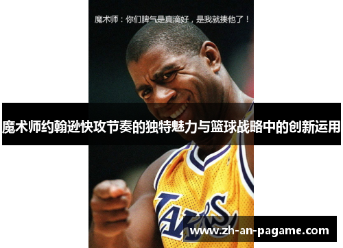 魔术师约翰逊快攻节奏的独特魅力与篮球战略中的创新运用