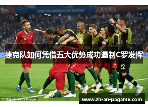 捷克队如何凭借五大优势成功遏制C罗发挥 捷克队如何凭借五大优势成功遏制C罗发挥
