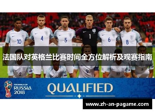 法国队对英格兰比赛时间全方位解析及观赛指南 法国队对英格兰比赛时间全方位解析及观赛指南