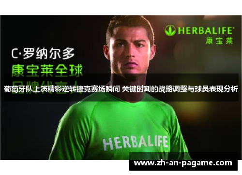 葡萄牙队上演精彩逆转捷克赛场瞬间 关键时刻的战略调整与球员表现分析 葡萄牙队上演精彩逆转捷克赛场瞬间 关键时刻的战略调整与球员表现分析