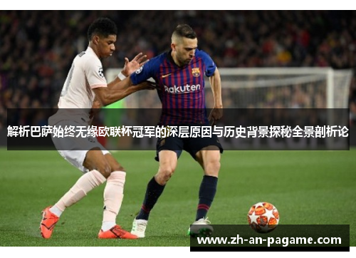 解析巴萨始终无缘欧联杯冠军的深层原因与历史背景探秘全景剖析论