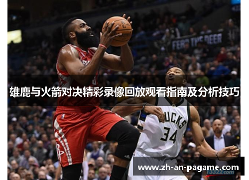 雄鹿与火箭对决精彩录像回放观看指南及分析技巧
