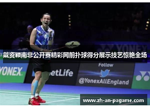 戴资颖南非公开赛精彩网前扑球得分展示技艺惊艳全场 戴资颖南非公开赛精彩网前扑球得分展示技艺惊艳全场