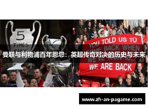 曼联与利物浦百年恩怨:英超传奇对决的历史与未来 曼联与利物浦百年恩怨:英超传奇对决的历史与未来