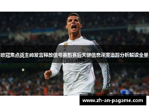 欧冠焦点战主帅发言释放信号赛前赛后关键信息深度追踪分析解读全景
