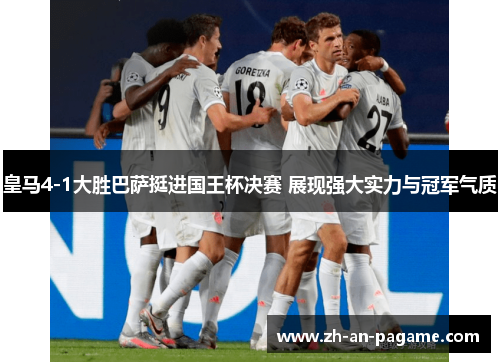 皇马4-1大胜巴萨挺进国王杯决赛 展现强大实力与冠军气质