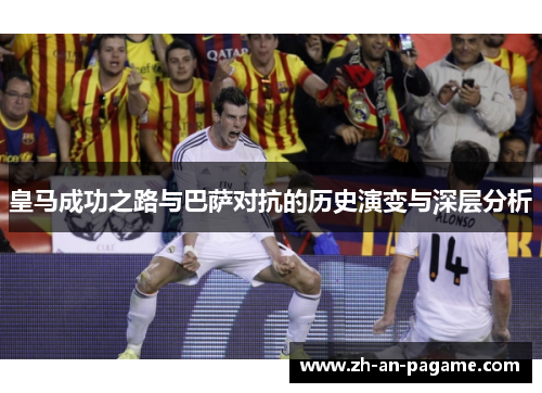 皇马成功之路与巴萨对抗的历史演变与深层分析