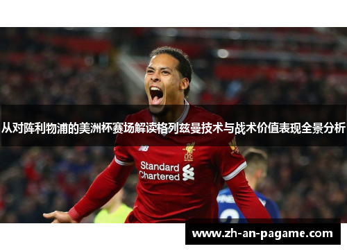 从对阵利物浦的美洲杯赛场解读格列兹曼技术与战术价值表现全景分析 从对阵利物浦的美洲杯赛场解读格列兹曼技术与战术价值表现全景分析