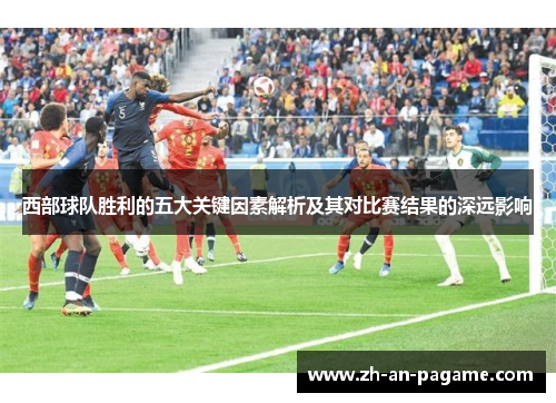 西部球队胜利的五大关键因素解析及其对比赛结果的深远影响