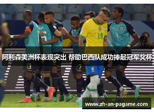 阿利森美洲杯表现突出 帮助巴西队成功捧起冠军奖杯