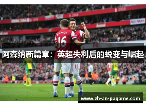 阿森纳新篇章：英超失利后的蜕变与崛起