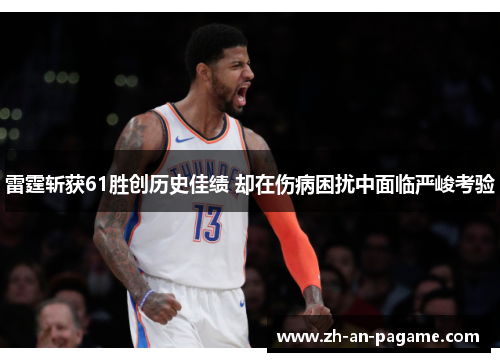 雷霆斩获61胜创历史佳绩 却在伤病困扰中面临严峻考验