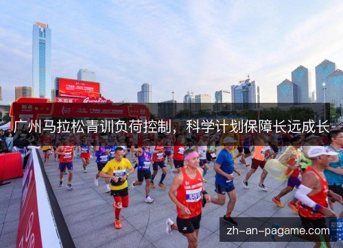 广州马拉松青训负荷控制，科学计划保障长远成长